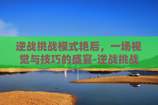 逆战挑战模式艳后，一场视觉与技巧的盛宴-逆战挑战模式女英雄