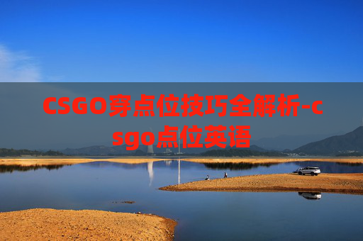 CSGO穿点位技巧全解析-csgo点位英语
