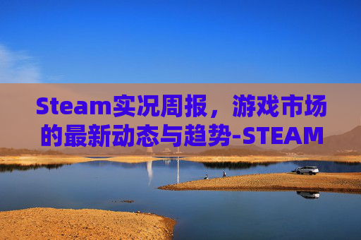 Steam实况周报，游戏市场的最新动态与趋势-STEAM实况足球2026多少钱