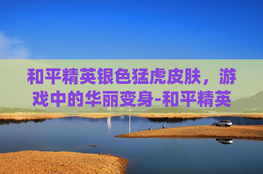 和平精英银色猛虎皮肤，游戏中的华丽变身-和平精英银色logo