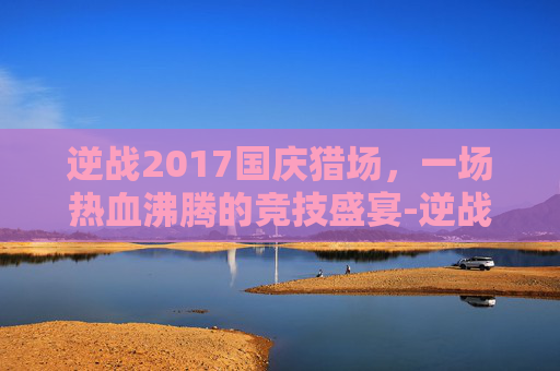 逆战2017国庆猎场，一场热血沸腾的竞技盛宴-逆战2017大厅音乐