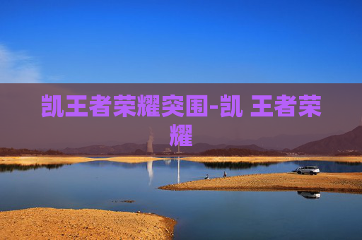 凯王者荣耀突围-凯 王者荣耀