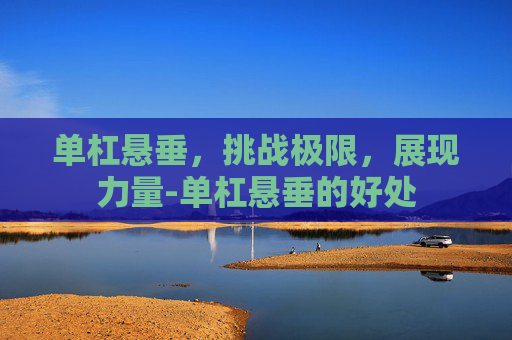 单杠悬垂，挑战极限，展现力量-单杠悬垂的好处