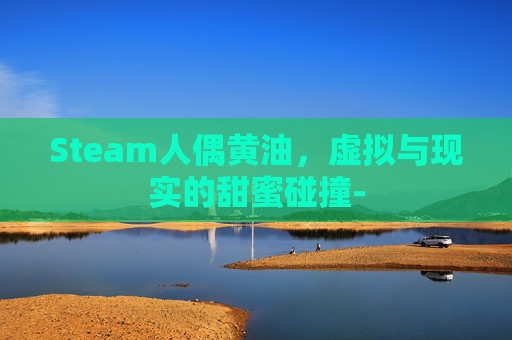 Steam人偶黄油，虚拟与现实的甜蜜碰撞-