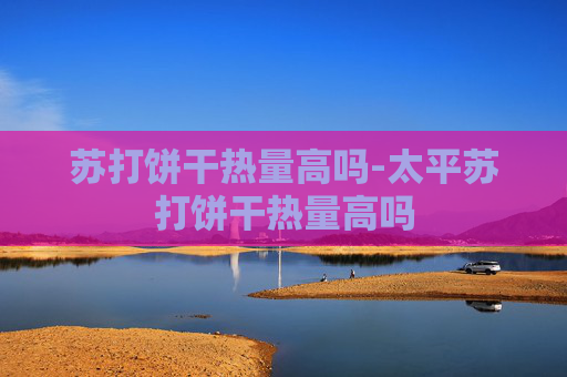 苏打饼干热量高吗-太平苏打饼干热量高吗