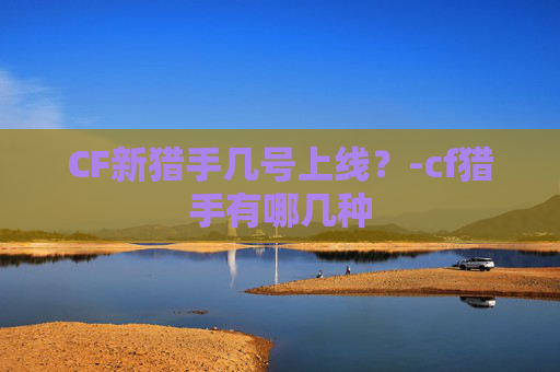 CF新猎手几号上线？-cf猎手有哪几种
