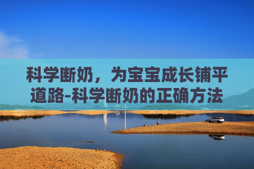 科学断奶，为宝宝成长铺平道路-科学断奶的正确方法