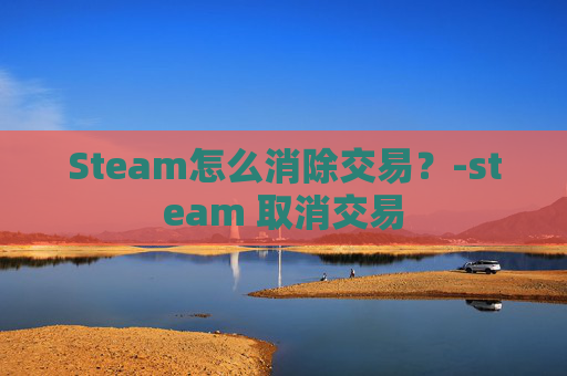 Steam怎么消除交易？-steam 取消交易