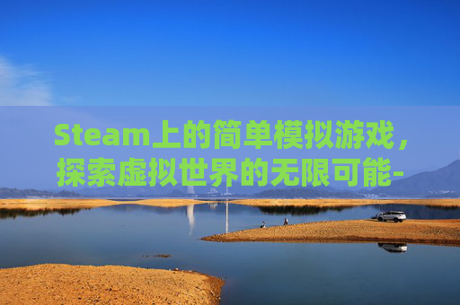 Steam上的简单模拟游戏，探索虚拟世界的无限可能-steam简单模拟游戏