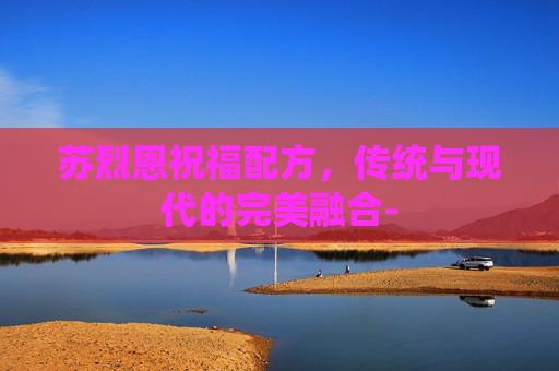 苏烈恩祝福配方，传统与现代的完美融合-