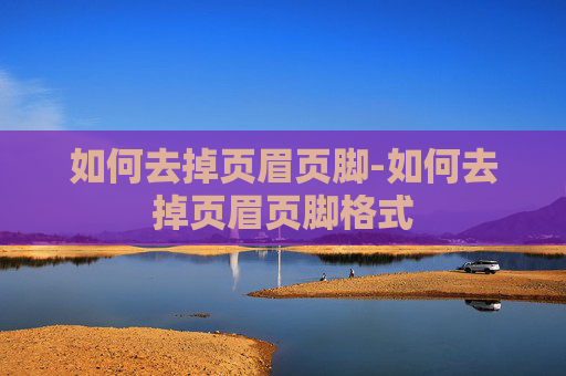 如何去掉页眉页脚-如何去掉页眉页脚格式