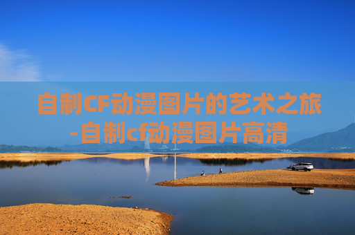 自制CF动漫图片的艺术之旅-自制cf动漫图片高清