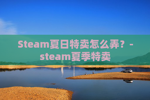 Steam夏日特卖怎么弄？-steam夏季特卖
