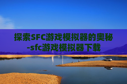 探索SFC游戏模拟器的奥秘-sfc游戏模拟器下载