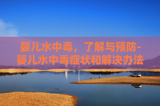 婴儿水中毒，了解与预防-婴儿水中毒症状和解决办法