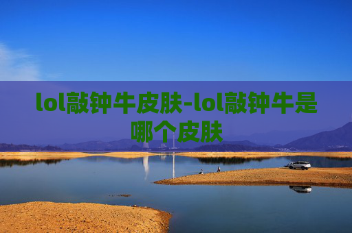 lol敲钟牛皮肤-lol敲钟牛是哪个皮肤