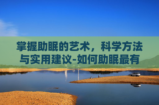 掌握助眠的艺术，科学方法与实用建议-如何助眠最有效