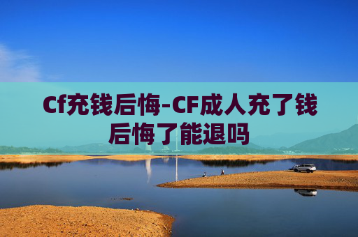 Cf充钱后悔-CF成人充了钱后悔了能退吗