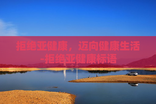 拒绝亚健康，迈向健康生活-拒绝亚健康标语