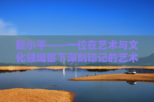 殷小平——一位在艺术与文化领域留下深刻印记的艺术家-殷小平九江