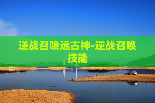 逆战召唤远古神-逆战召唤技能