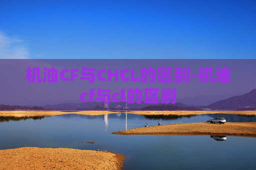 机油CF与CHCL的区别-机油cf与cl的区别