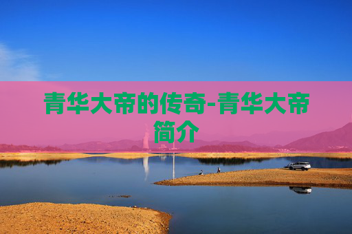 青华大帝的传奇-青华大帝简介