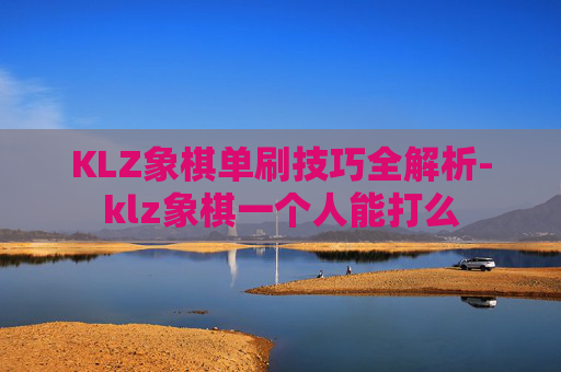 KLZ象棋单刷技巧全解析-klz象棋一个人能打么