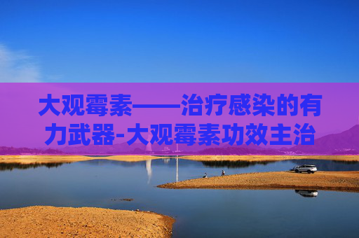 大观霉素——治疗感染的有力武器-大观霉素功效主治