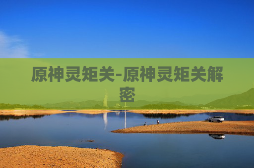 原神灵矩关-原神灵矩关解密