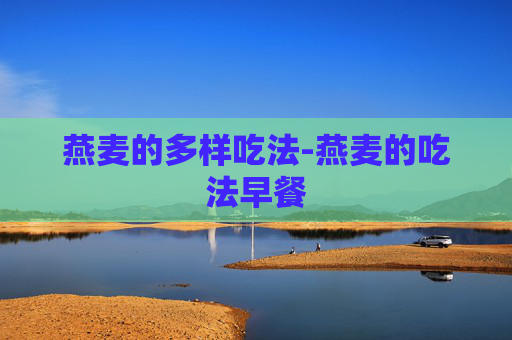 燕麦的多样吃法-燕麦的吃法早餐