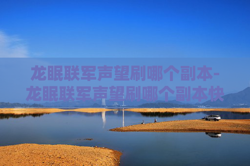 龙眠联军声望刷哪个副本-龙眠联军声望刷哪个副本快