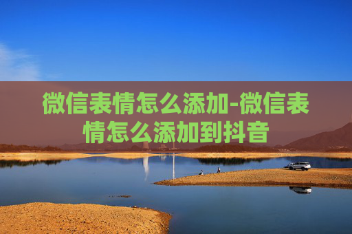 微信表情怎么添加-微信表情怎么添加到抖音