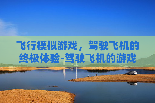 飞行模拟游戏，驾驶飞机的终极体验-驾驶飞机的游戏大全