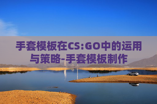 手套模板在CS:GO中的运用与策略-手套模板制作
