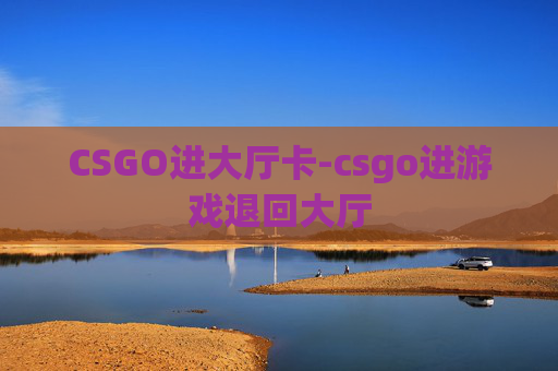 CSGO进大厅卡-csgo进游戏退回大厅