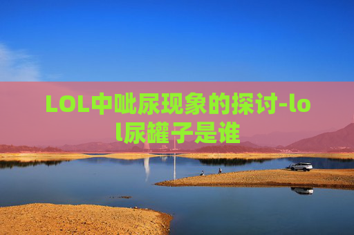 LOL中呲尿现象的探讨-lol尿罐子是谁