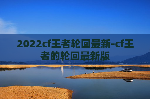 2022cf王者轮回最新-cf王者的轮回最新版