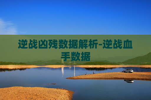 逆战凶残数据解析-逆战血手数据