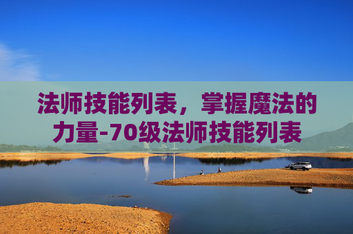 法师技能列表，掌握魔法的力量-70级法师技能列表