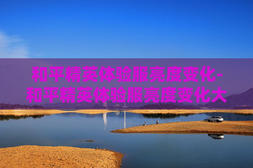 和平精英体验服亮度变化-和平精英体验服亮度变化大吗
