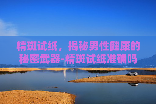 精斑试纸，揭秘男性健康的秘密武器-精斑试纸准确吗