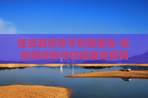 逆战游戏账号估值查询-逆战游戏账号估值查询官网