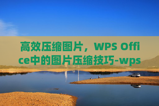 高效压缩图片，WPS Office中的图片压缩技巧-wps压缩图片大小
