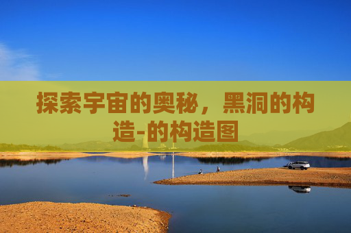 探索宇宙的奥秘，黑洞的构造-的构造图