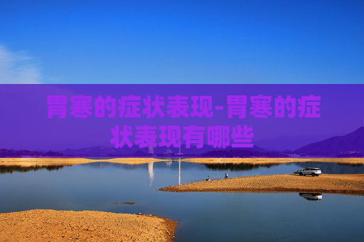 胃寒的症状表现-胃寒的症状表现有哪些