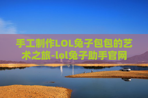手工制作LOL兔子包包的艺术之旅-lol兔子助手官网