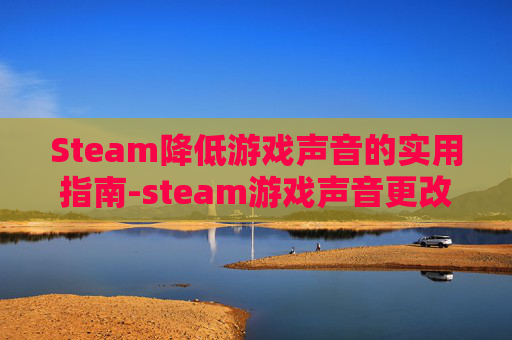 Steam降低游戏声音的实用指南-steam游戏声音更改声音设备
