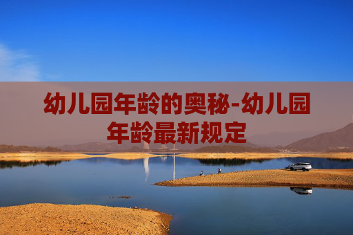 幼儿园年龄的奥秘-幼儿园年龄最新规定