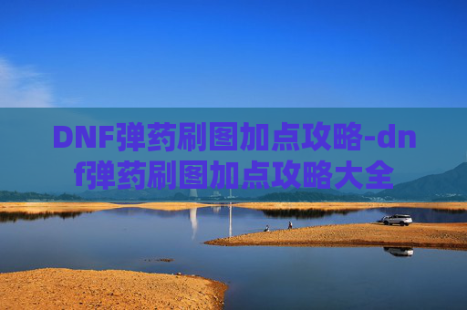 DNF弹药刷图加点攻略-dnf弹药刷图加点攻略大全